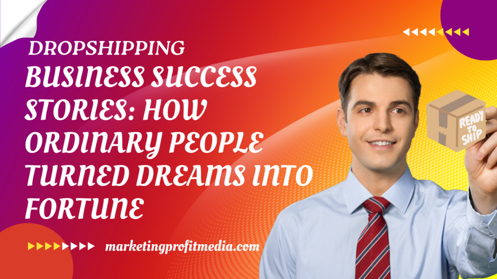 Dropshipping Success Stories How Ordinary People Turned Dreams into Fortune