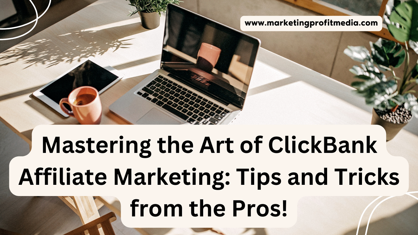 Mastering the Art of ClickBank Affiliate Marketing: Tips and Tricks from the Pros!