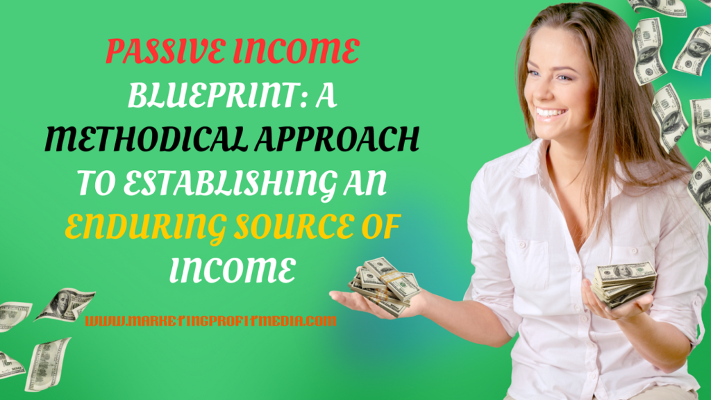 Passive Income Blueprint A Methodical Approach to Establishing an Enduring Source of Income