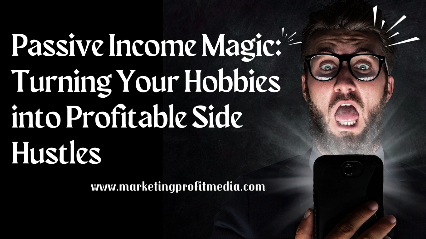 Passive Income Magic: Turning Your Hobbies into Profitable Side Hustles