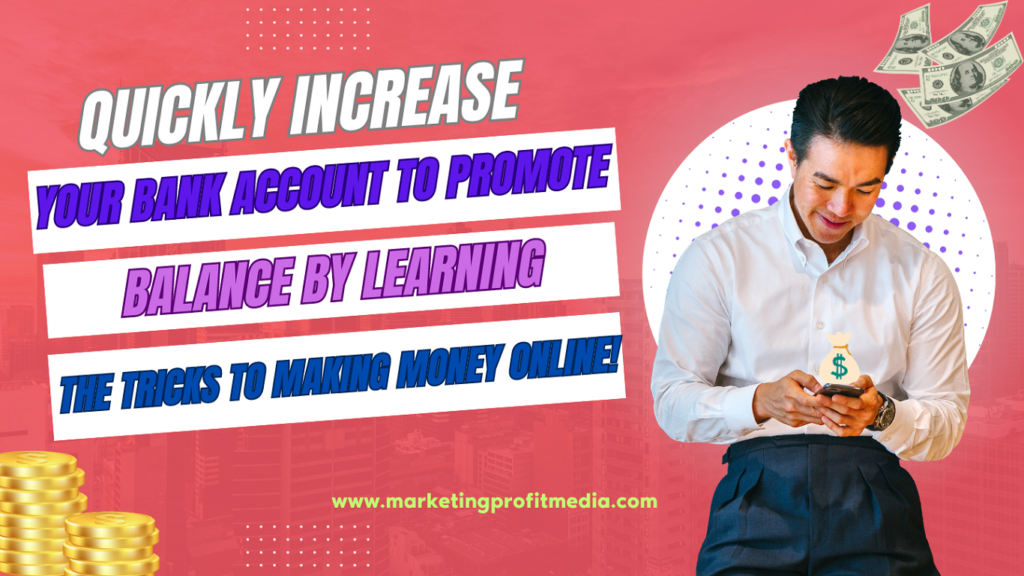 Quickly Increase Your Bank Account Balance by Learning the Tricks to Making Money Online!