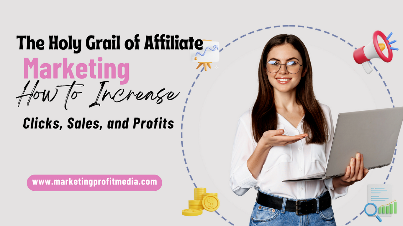 The Holy Grail of Affiliate Marketing How to Increase Clicks, Sales, and Profits