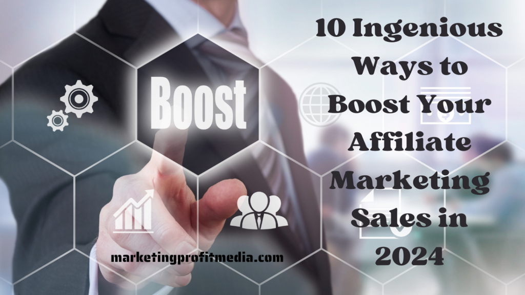 10 Ingenious Ways to Boost Your Affiliate Marketing Sales in 2024