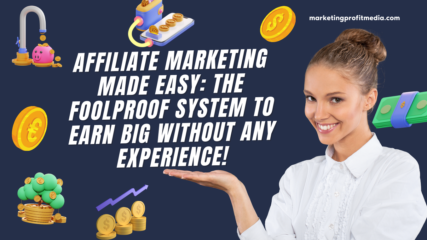 Affiliate Marketing Made Easy The Foolproof System to Earn Big Without Any Experience!