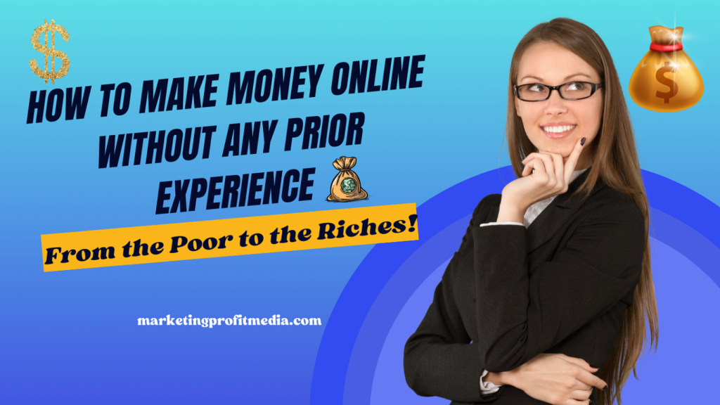 How to Make Money Online Without Any Prior Experience: From the Poor to the Riches!