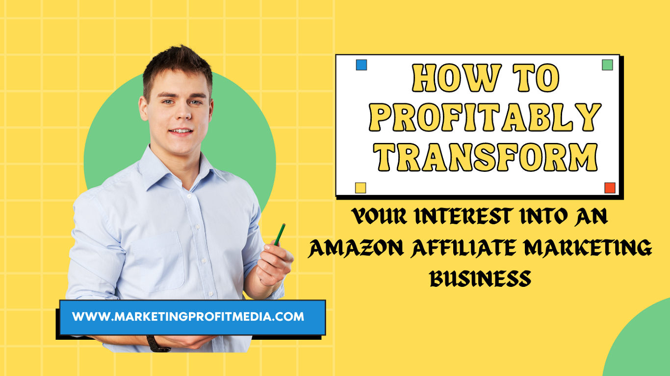 How to Profitably Transform Your Interest into an Amazon Affiliate Marketing Business