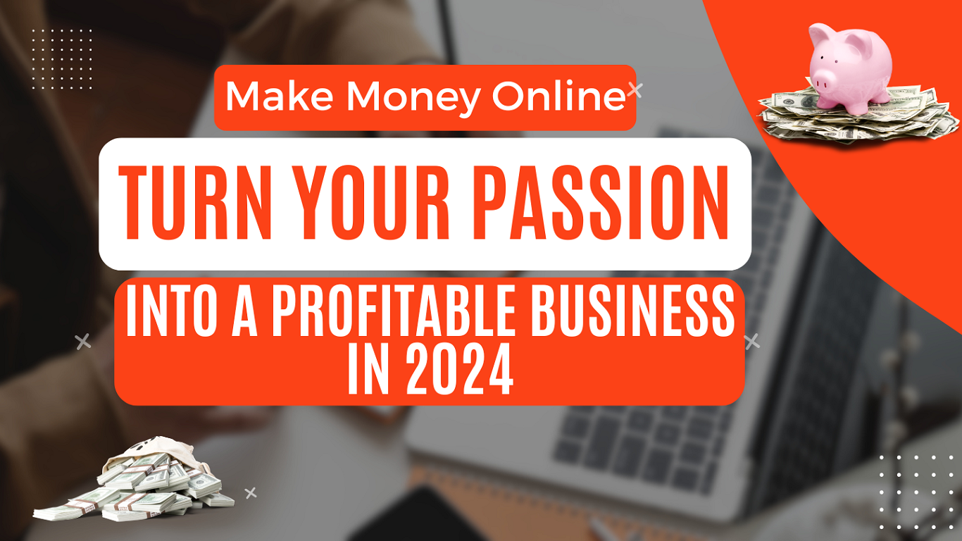 Make Money Online - Turn Your Passion into a Profitable Business in 2024