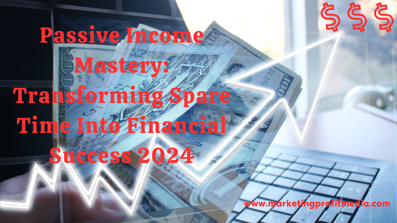 Passive Income Mastery: Transforming Spare Time Into Financial Success 2024