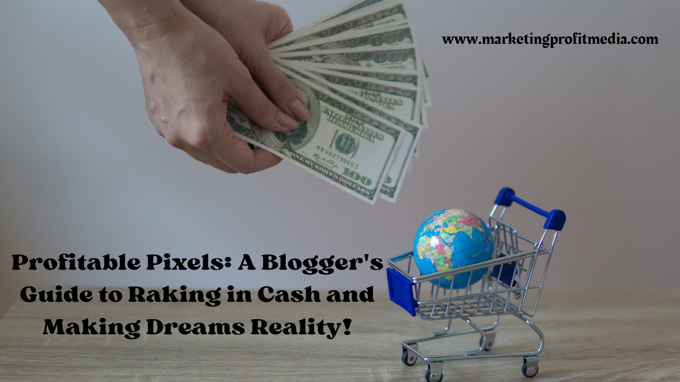 Profitable Pixels: A Blogger's Guide to Raking in Cash and Making Dreams Reality!
