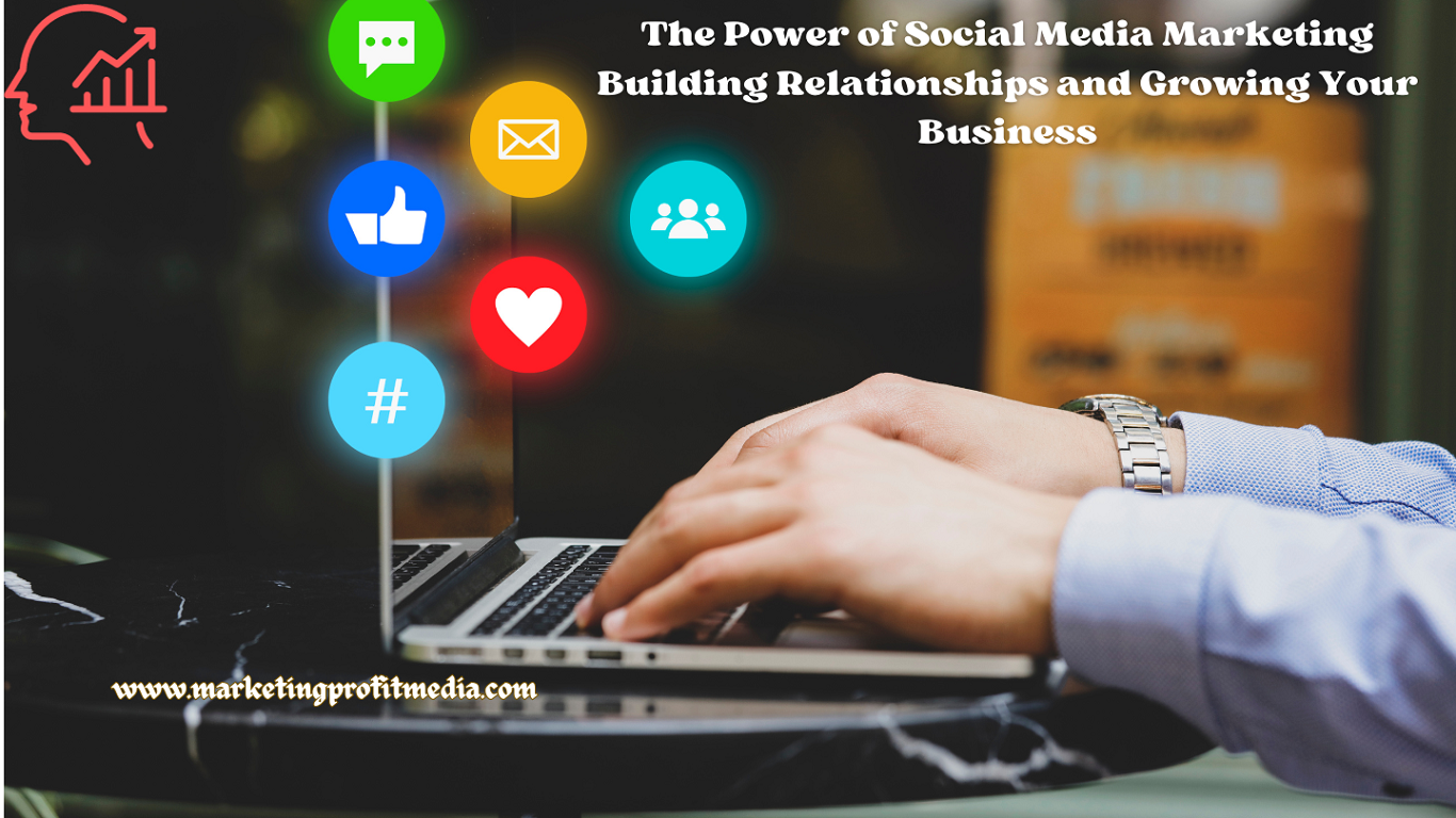 The Power of Social Media Marketing Building Relationships and Growing Your Business
