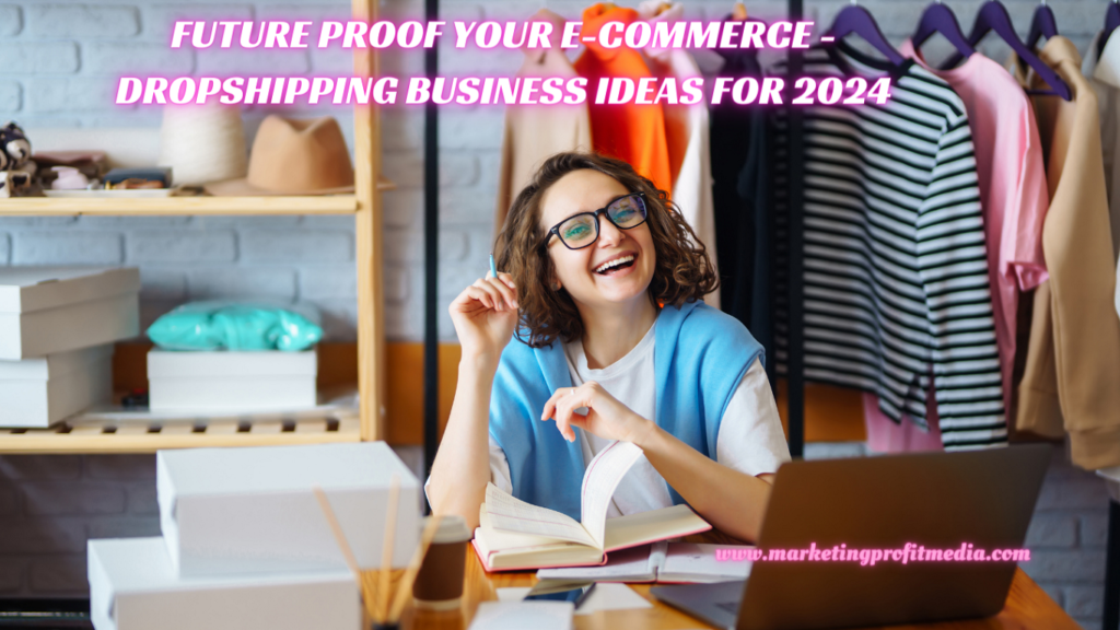 Future Proof Your E-commerce - Exciting Dropshipping Business Ideas for 2024